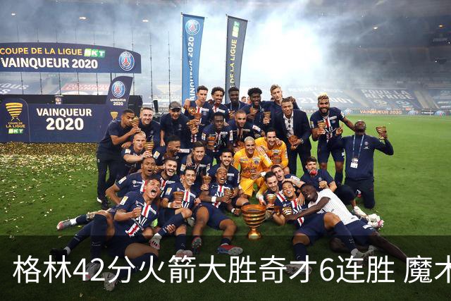 格林42分火箭大胜奇才6连胜 魔术克黄蜂4连胜